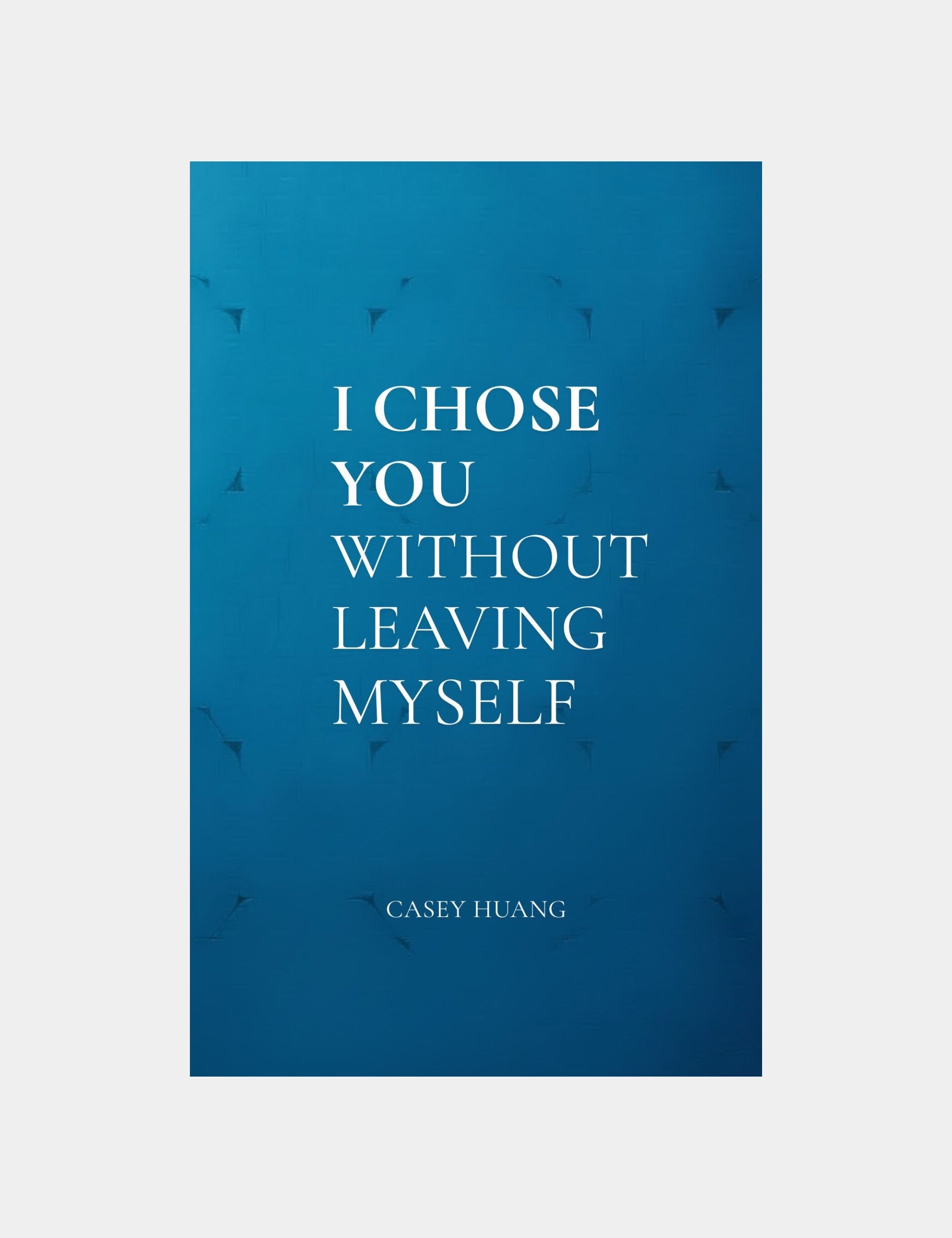 I CHOSE YOU WITHOUT LEAVING MYSELF by Casey Huang Still Poetry House