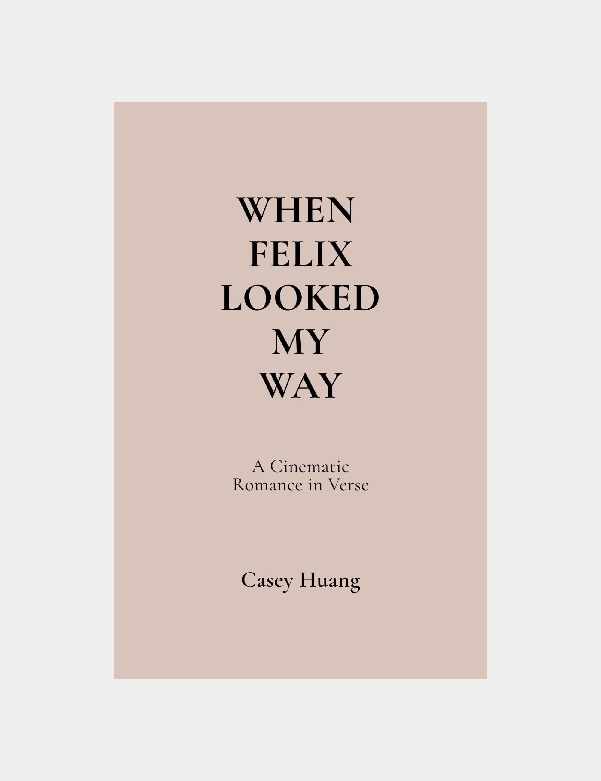 When Felix Looked My Way A Cinematic Romance in Verse by Casey Huang Author Founder Still Poetry House